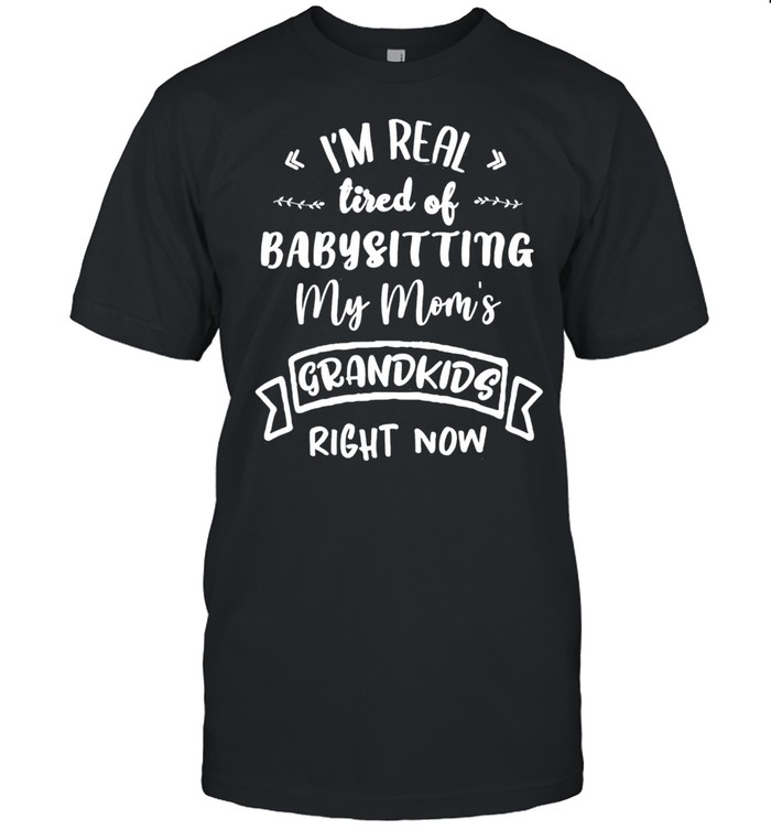 Im Real Tired Of Babysitting Custome Classic shirt