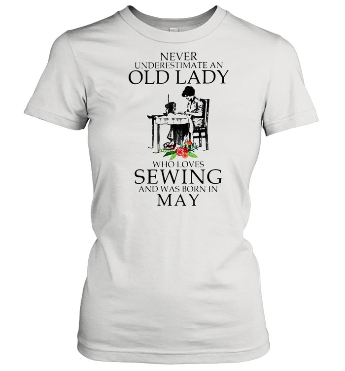 Never Underestimate An Old Lady Who Loves Sewing And Was Born In May Flower  Classic Women's T-shirt
