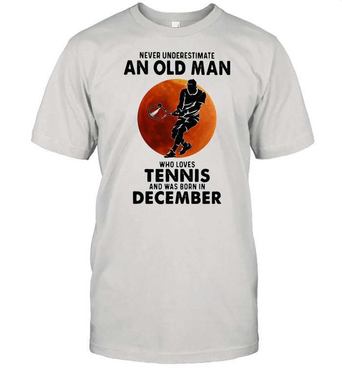 Never Underestimate An Old Man Who Loves Tennis And Was Born In December Blood Moon Shirt