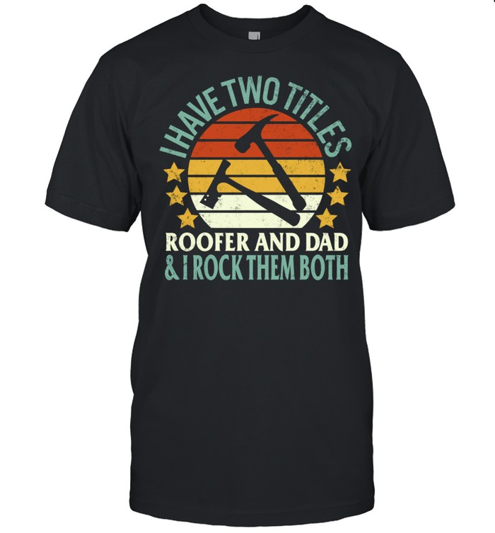 Roofer Two Titles Roofer And Dad Fathers Day Papa Grandpa Shirt