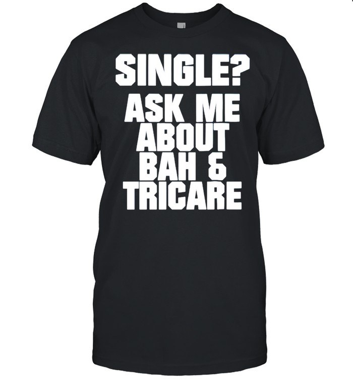 Single ask me about bah and tricare shirt
