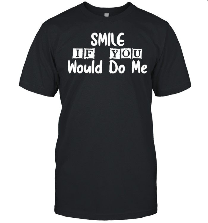 Smile If You Would Do Me For Mothers Day Classic shirt