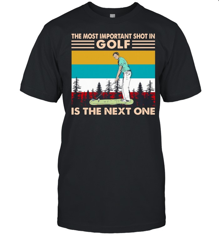 The Most Important Shot In Golf Is The Next One Vintage Retro shirt