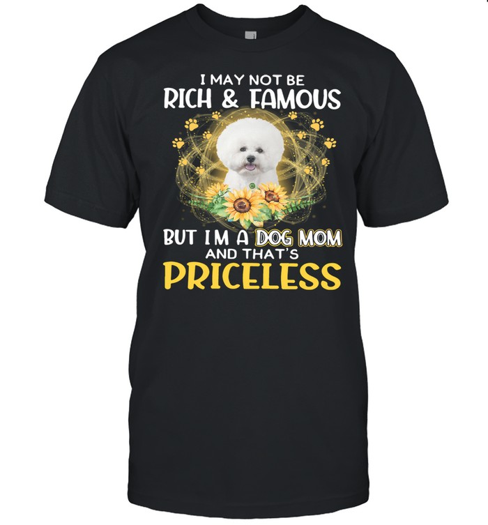 Top Bichon I May Not be Rich And Famous But I’m A Dog Mom And That’s Priceless shirt