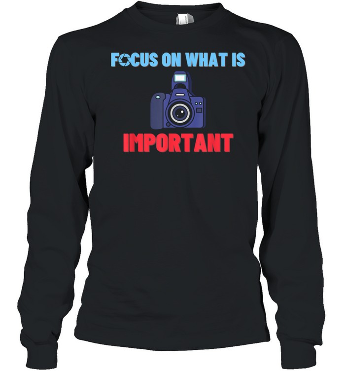 Focus On What Is Important Photographer Photography  Long Sleeved T-shirt