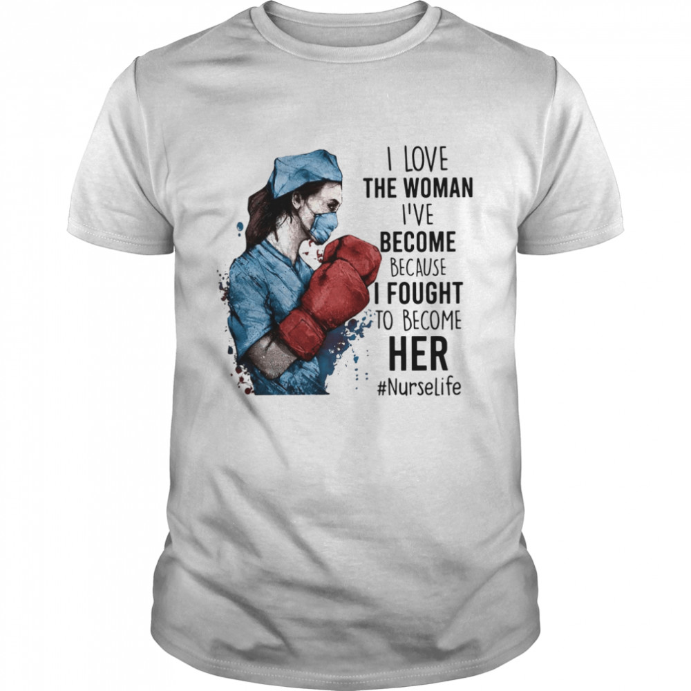 I Love Woman Ive Become Because I Fought To Become Her Nurselife shirt