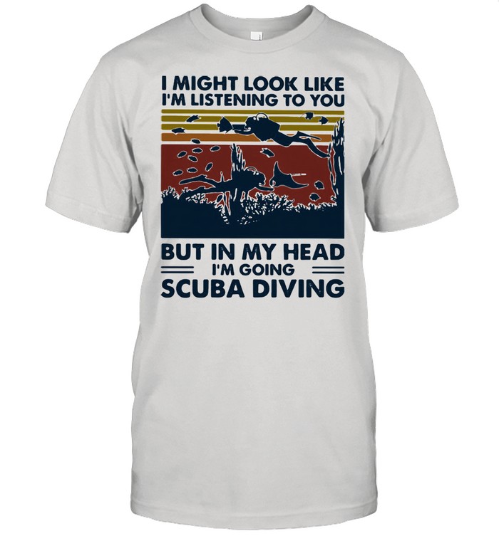 I Might Look Like I’m Listening To You But In My Head I’m Going Scuba Diving Vintage Shirt