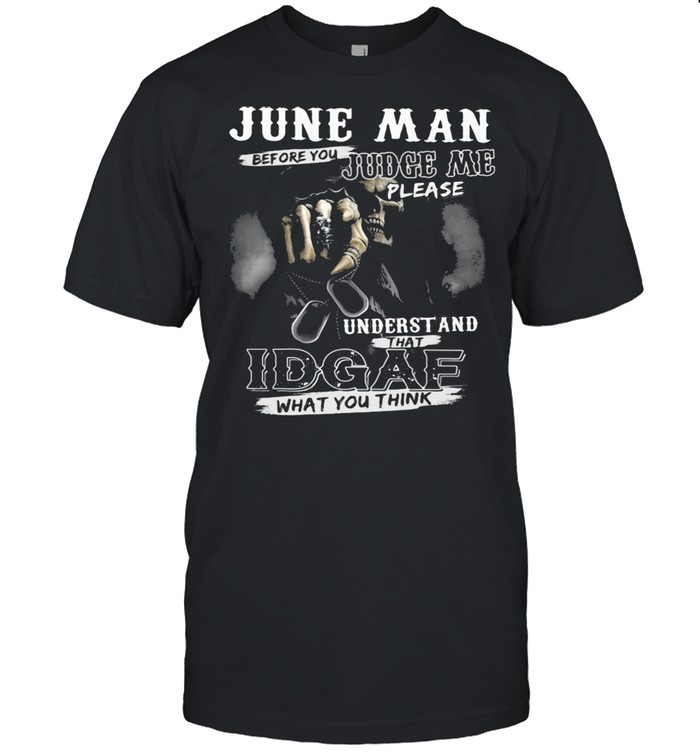 June Man Before You Judge Me Please Underst And That IDGAF What You Think Skull Shirt