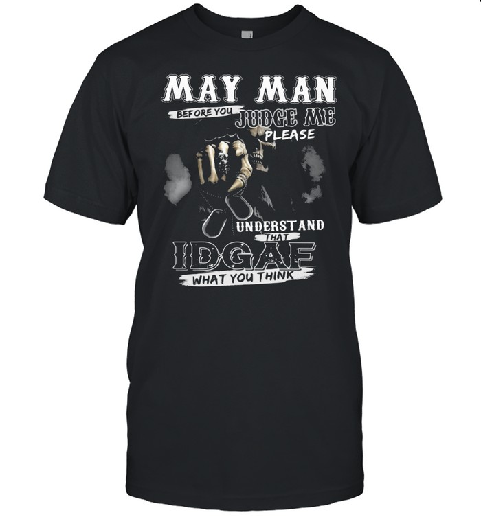 May Man Before You Judge Me Please Underst And That IDGAF What You Think Skull Shirt