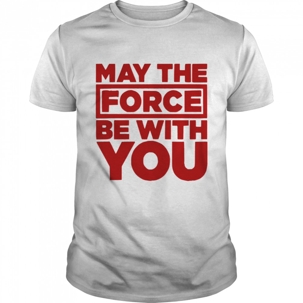 May the force be with you shirt