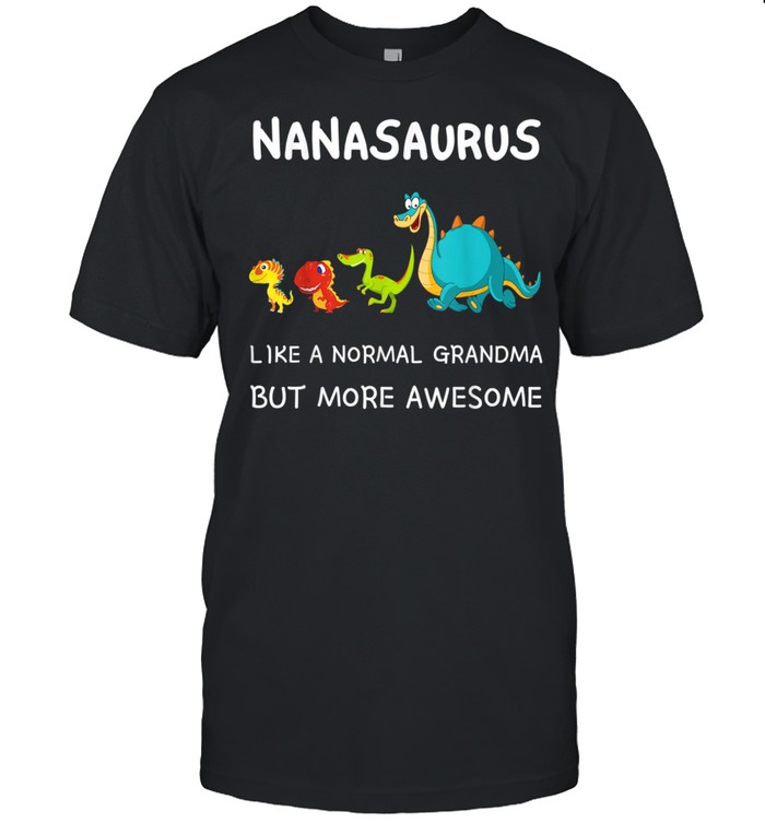 Nanasaurus like a normal grandma but more awesome Dinosaurs shirt