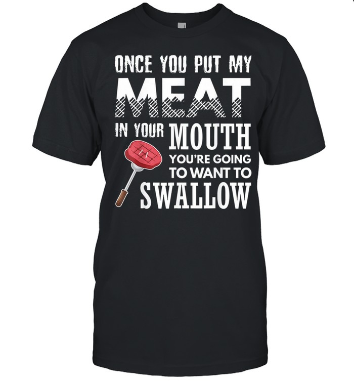 Once you put my meat in your mouth grilling apparel shirt