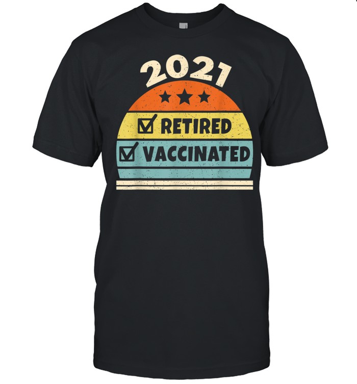 Retired And Vaccinated 2021 Retirement Vaccine Shirt