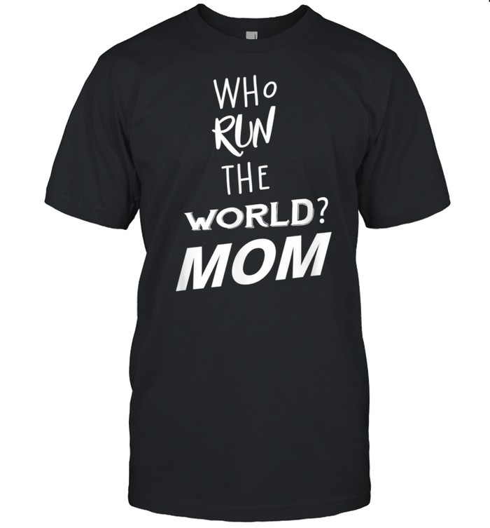 Who Run The World Mom Girl For Mother Day Shirt