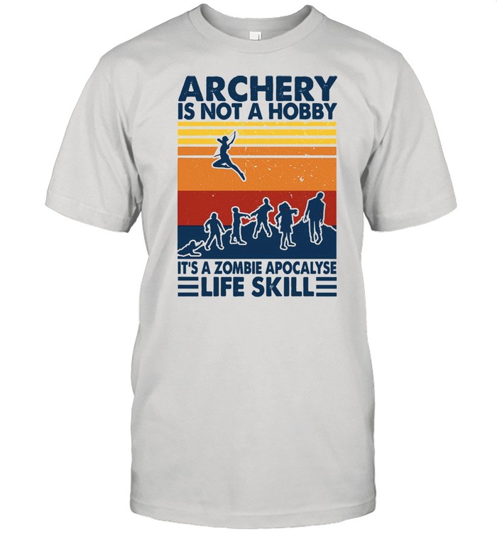 Archery Is Not A Hobby It’s A Zombie Apocalypse Life Skill Tee shirt
