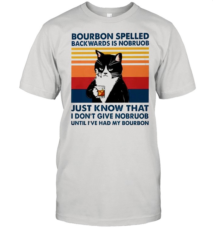 Cat bourbon spelled backwards is nobruob just know that shirt