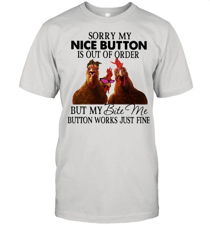 Chicken Sorry My Nice Button Is Out Of Order But My Bite Me Button Works Just Fine Shirt