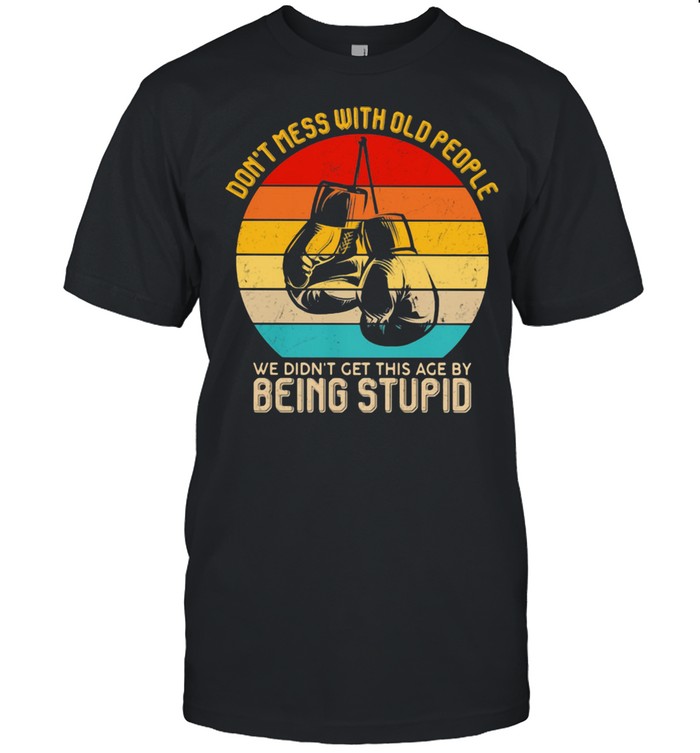 Don’t Mess With Old People We Didn’t Get This Age By Being Stupid Boxing Vintage Shirt