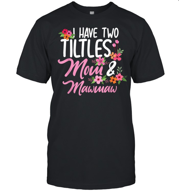 I have two tities mom and mawmaw tshirt Mothers Day shirt