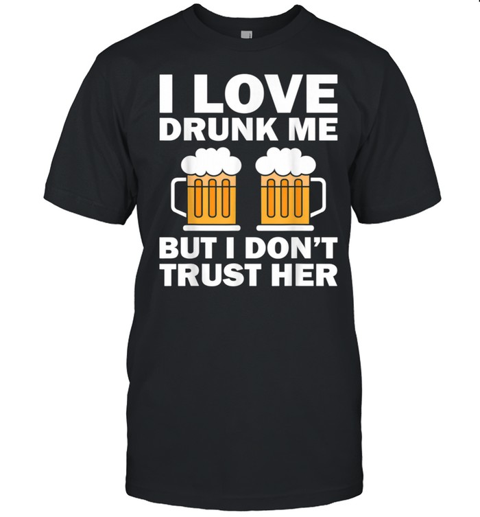 I Love Drunk Me But I Don’t Trust Her Shirt
