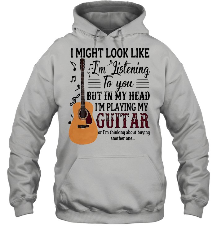 I might look like Im listening to you but in my head Im playing my guitar shirt Unisex Hoodie