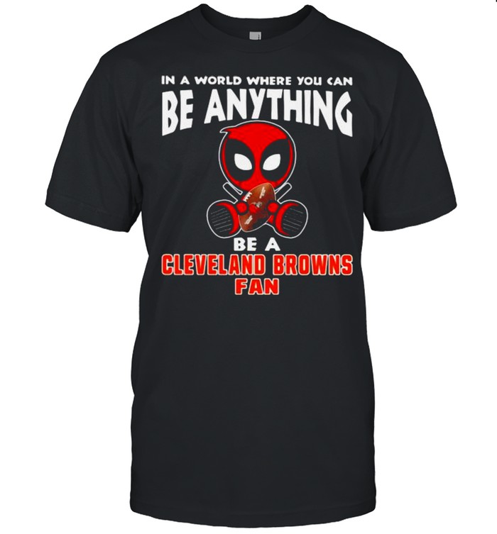 In A World Where You Can Be Anything Be A Cleveland Browns Fan Deadpool Shirt