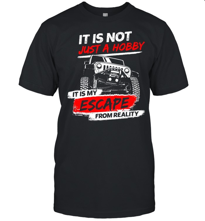It Is Not Just A Hobby It Is My Escape From Reality shirt