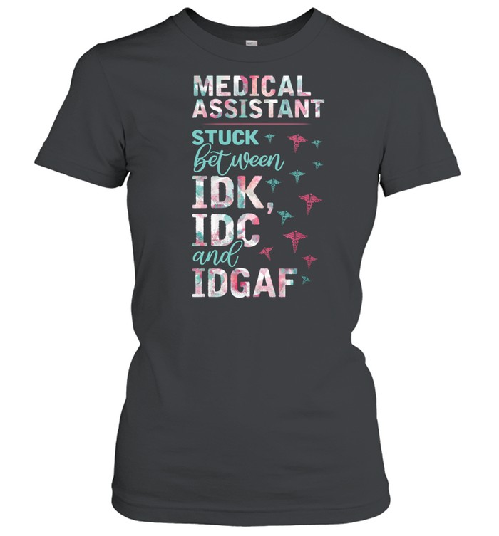 Medical Assistant Stuck Between Idk Idc And Idgaf  Classic Women's T-shirt