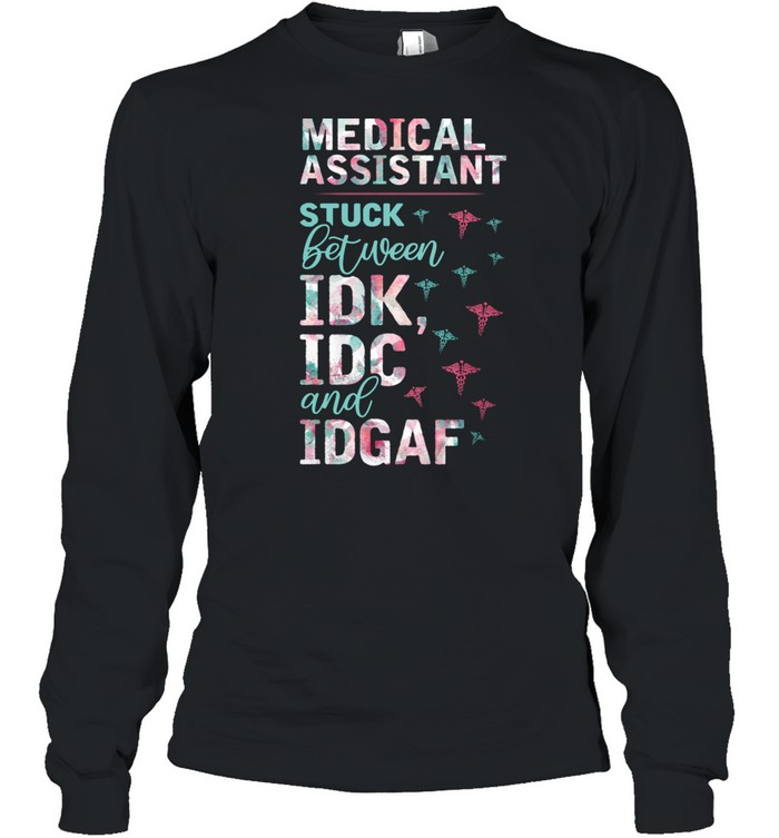 Medical Assistant Stuck Between Idk Idc And Idgaf  Long Sleeved T-shirt