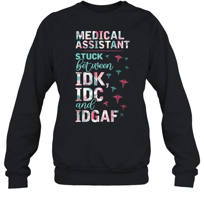 Medical Assistant Stuck Between Idk Idc And Idgaf  Unisex Sweatshirt