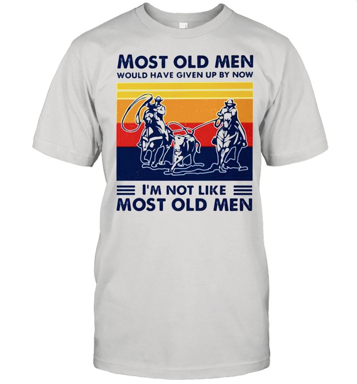 Most old men would have given up by now Im not like most old men shirt