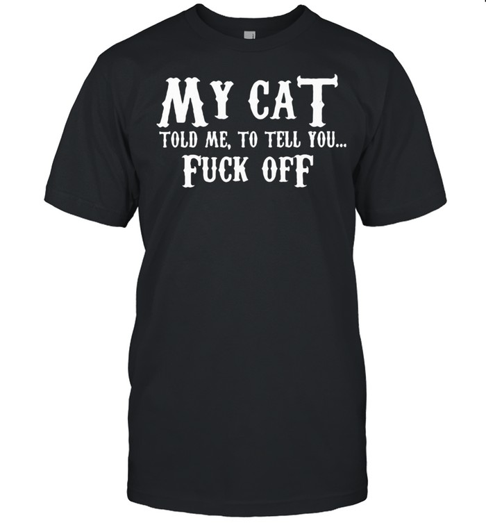 My Cat Told Me To Tell You Fuck Off  Classic Men's T-shirt