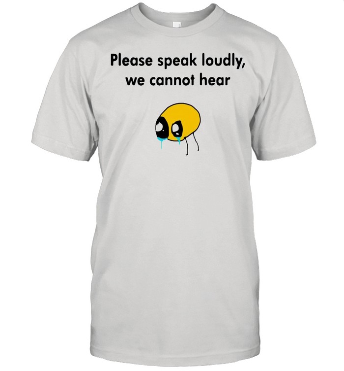 Please Speak Loudly We Cannot Hear shirt