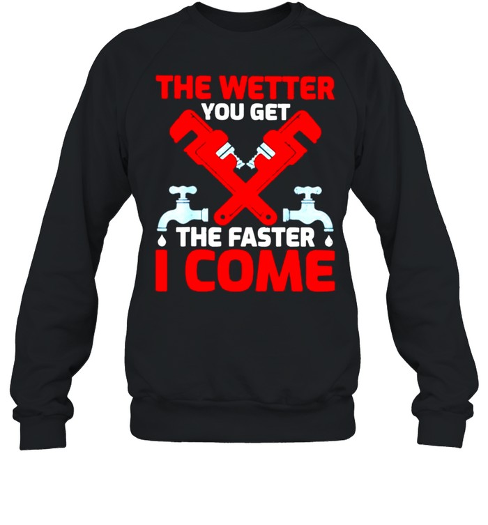 Plumber the wetter you get the faster I come shirt Unisex Sweatshirt