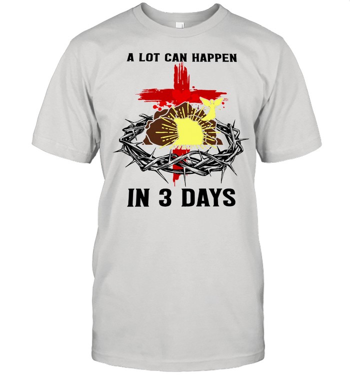 A lot can happen in 3 days shirt