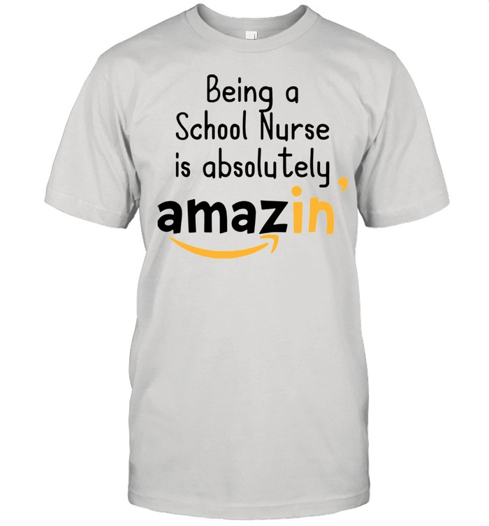 Being A School Nurse Is Absolutely Amazing shirt