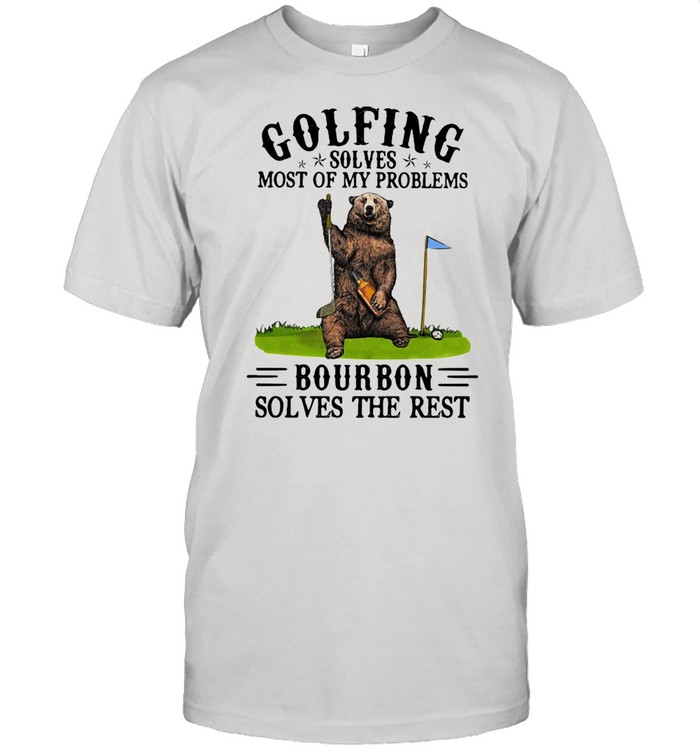 Golfing Solves Most Of My Problems Bourbon Solves The Rest Bear Shirt