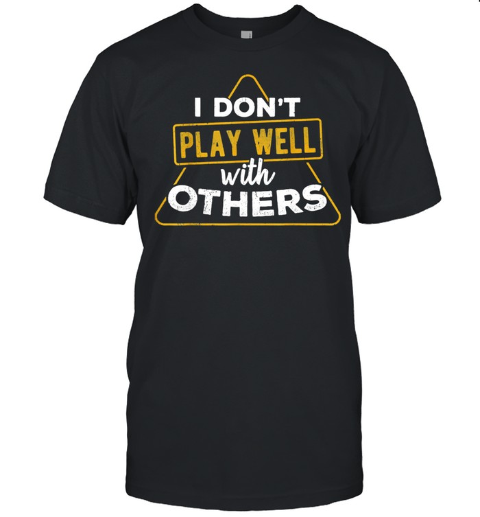 I don’t play well with others danger antisocial introvert shirt