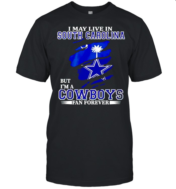I may live in South Carolina but Im a Cowboys fan forever shirt