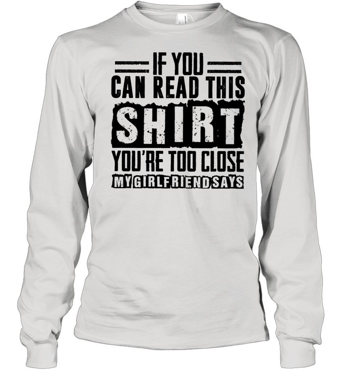 if you can read this shirt youre too close my girlfriend says shirt Long Sleeved T-shirt