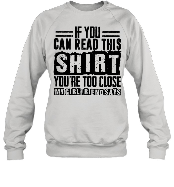 if you can read this shirt youre too close my girlfriend says shirt Unisex Sweatshirt