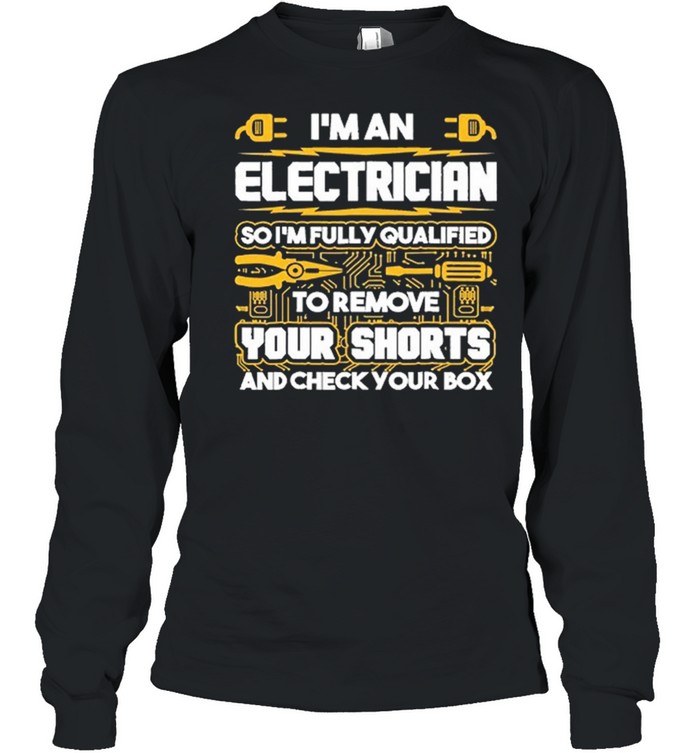 Im An Electrician So Im Fully Qualified To Remove Your Shorts And Check Your Box shirt Long Sleeved T-shirt