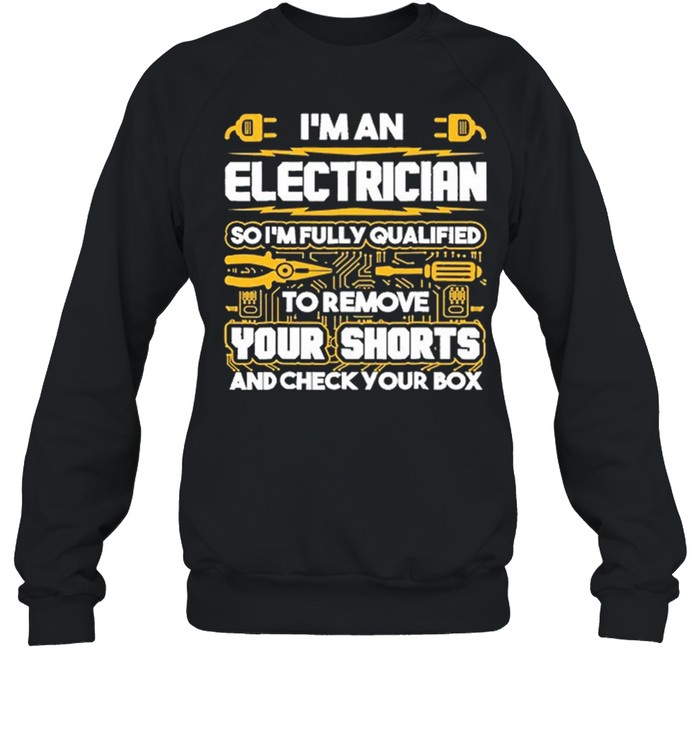 Im An Electrician So Im Fully Qualified To Remove Your Shorts And Check Your Box shirt Unisex Sweatshirt