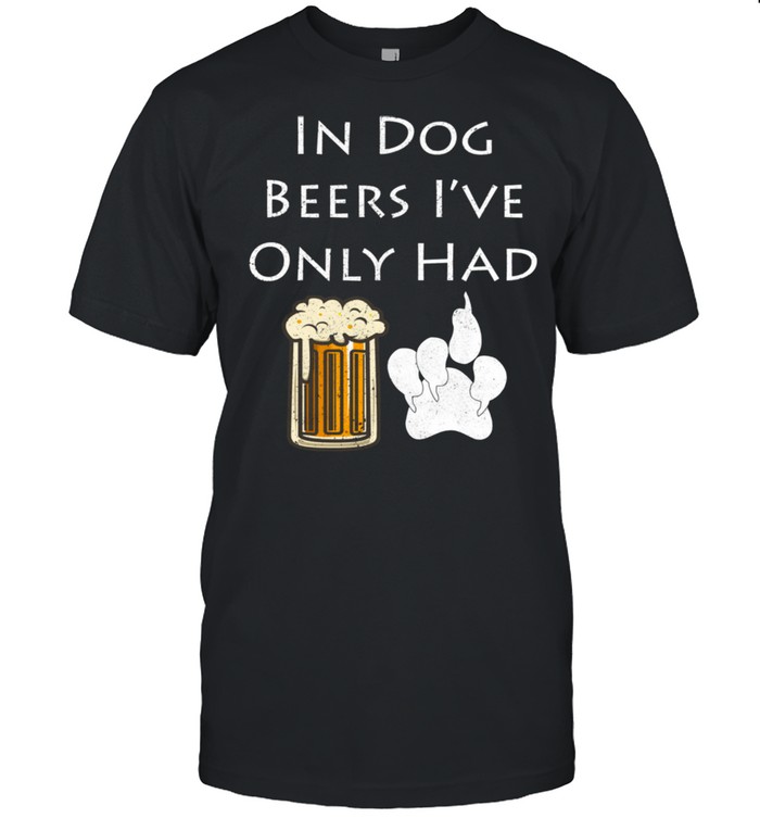In Dog Beers I've Only Had Distressed Look By Yoray Shirt