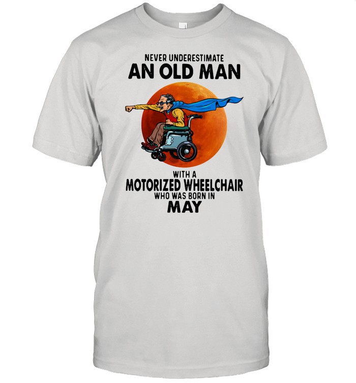 Never Underestimate An Old Man With A Motorized Wheelchair Who Was Born In May Blood Moon Shirt