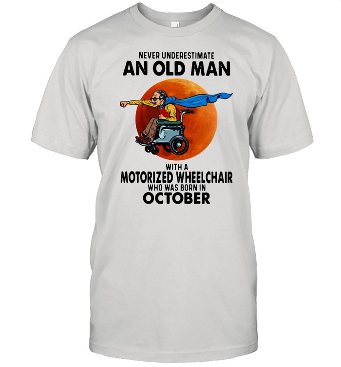 Never Underestimate An Old Man With A Motorized Wheelchair Who Was Born In October Blood Moon Shirt