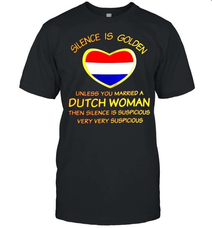 Silence is golden unless you married a dutch woman shirt