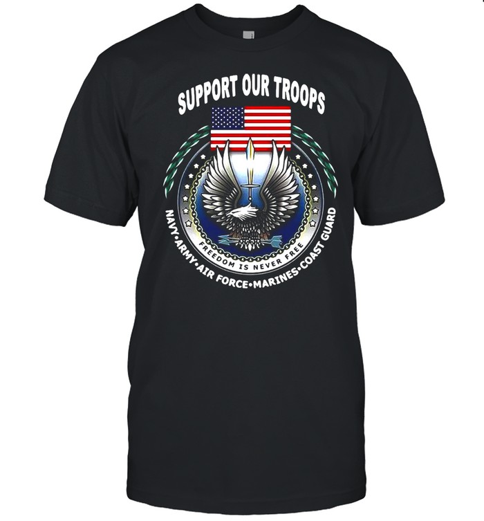Support Our Troops Freedom Is Never Free Navy Army Air Force Marines Coast Guard American Flag T-shirt