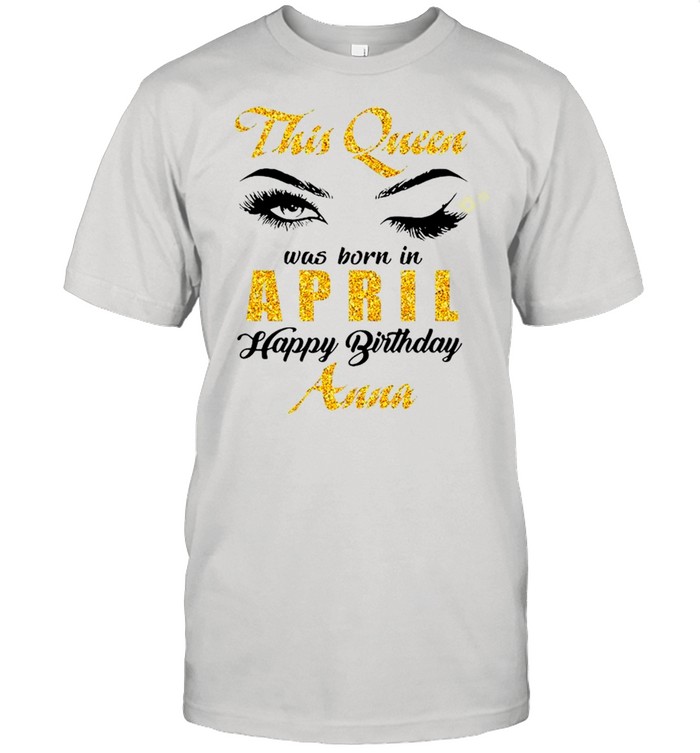 This Queen Was Born In April Happy Birthday Anna shirt Classic Men's T-shirt