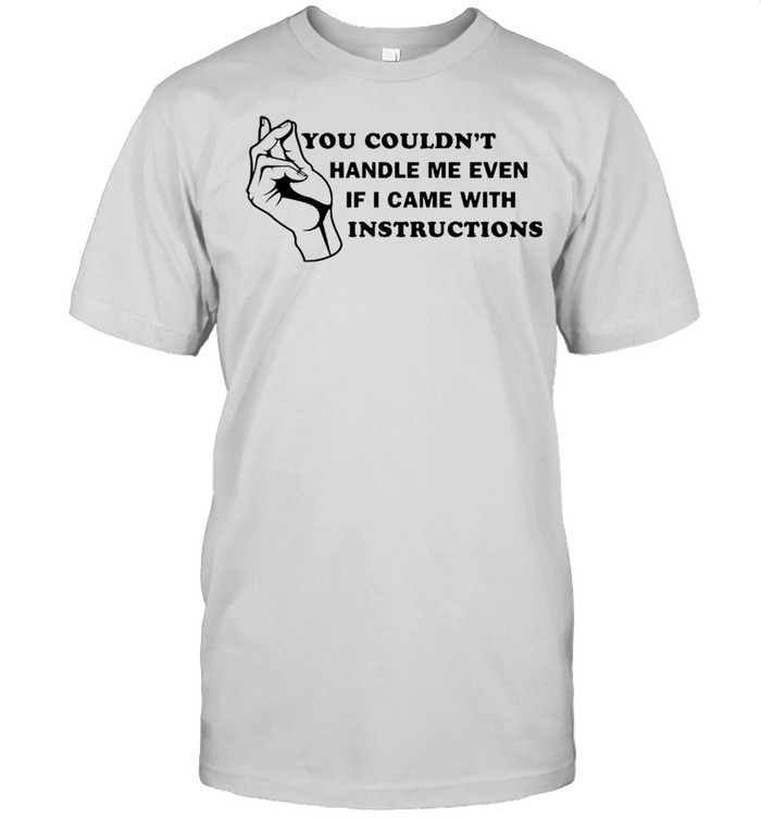 You couldnt handle me even if I came with instructions shirt Classic Men's T-shirt
